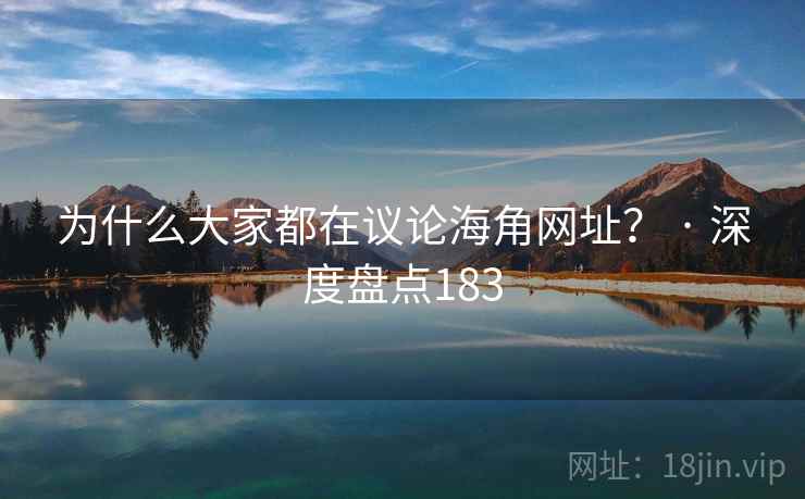 为什么大家都在议论海角网址？ · 深度盘点183