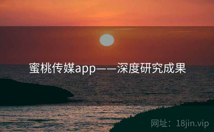 蜜桃传媒app——深度研究成果