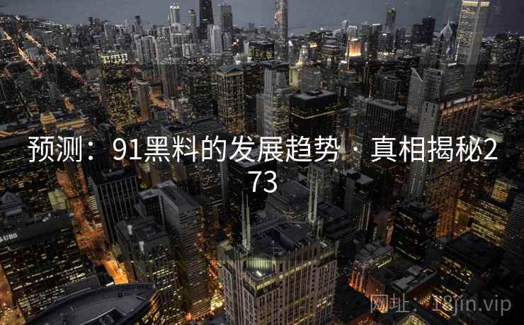 预测：91黑料的发展趋势 · 真相揭秘273