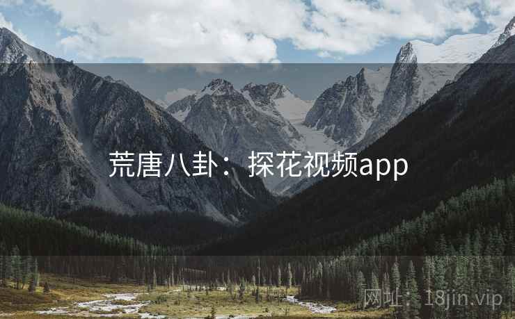 荒唐八卦：探花视频app