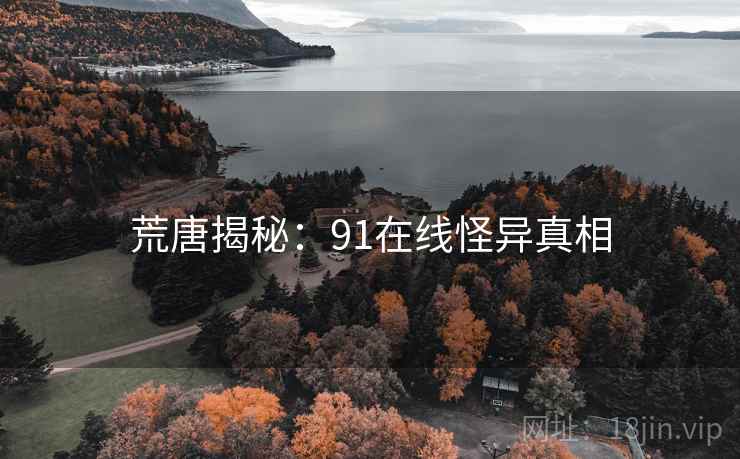 荒唐揭秘：91在线怪异真相