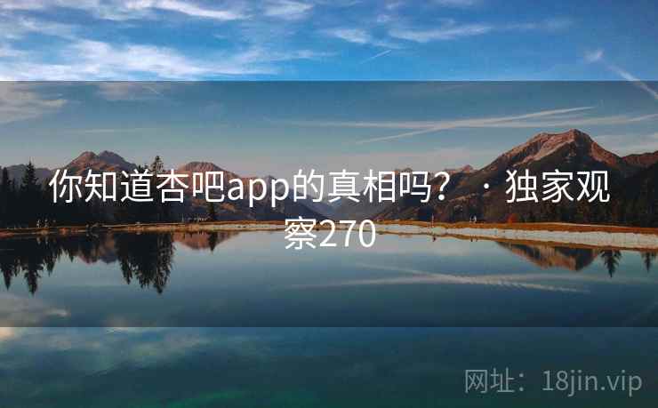 你知道杏吧app的真相吗？ · 独家观察270