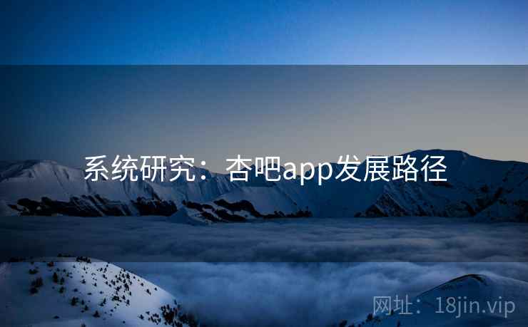 系统研究：杏吧app发展路径