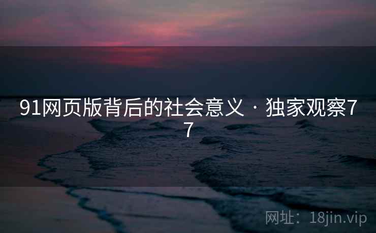 91网页版背后的社会意义 · 独家观察77